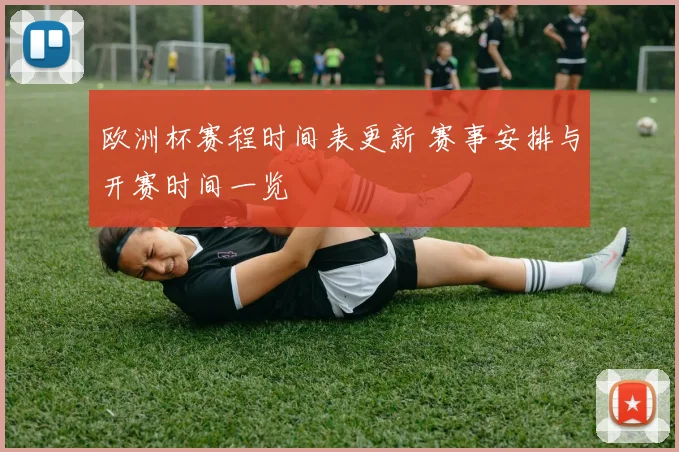 欧洲杯赛程时间表更新 赛事安排与开赛时间一览