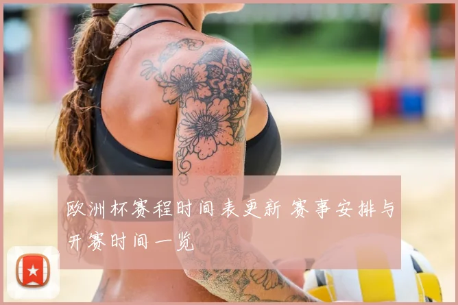 欧洲杯赛程时间表更新 赛事安排与开赛时间一览