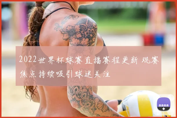 2022世界杯球赛直播赛程更新 观赛焦点持续吸引球迷关注