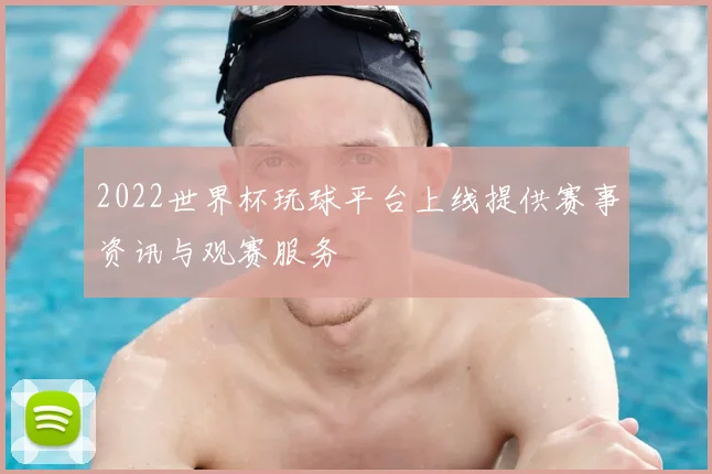2022世界杯玩球平台上线提供赛事资讯与观赛服务