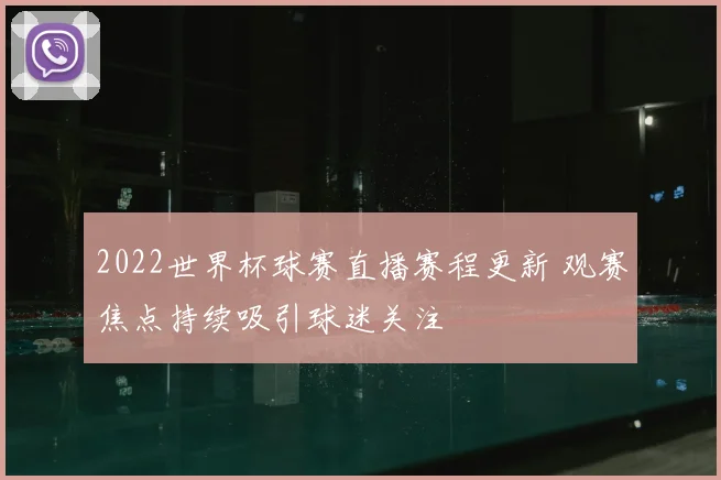 2022世界杯球赛直播赛程更新 观赛焦点持续吸引球迷关注