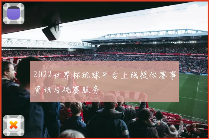 2022世界杯玩球平台上线提供赛事资讯与观赛服务