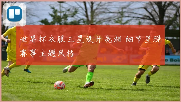 世界杯衣服三星设计亮相 细节呈现赛事主题风格