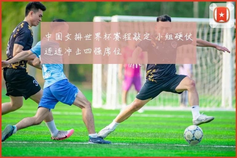 中国女排世界杯赛程敲定 小组硬仗连连冲击四强席位