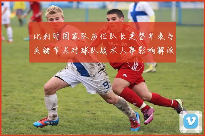 比利时国家队历任队长更替年表与关键节点对球队战术人事影响解读