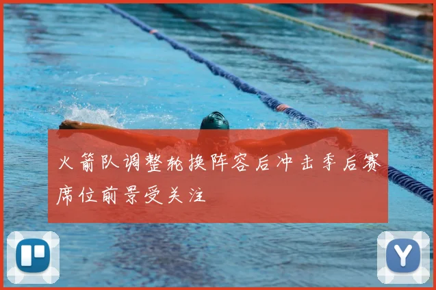 火箭队调整轮换阵容后冲击季后赛席位前景受关注