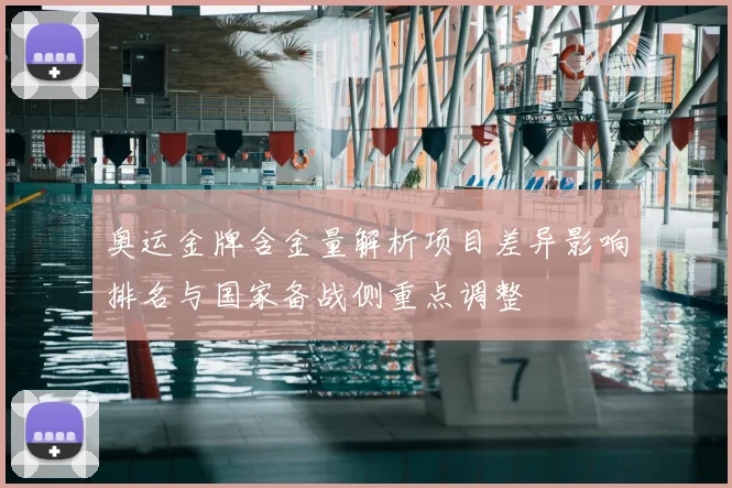 奥运金牌含金量解析项目差异影响排名与国家备战侧重点调整