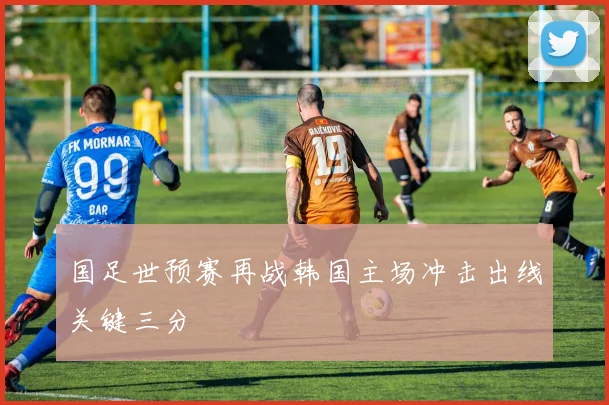 国足世预赛再战韩国主场冲击出线关键三分