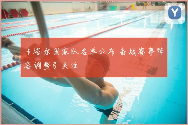 卡塔尔国家队名单公布 备战赛事阵容调整引关注