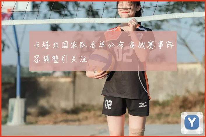 卡塔尔国家队名单公布 备战赛事阵容调整引关注