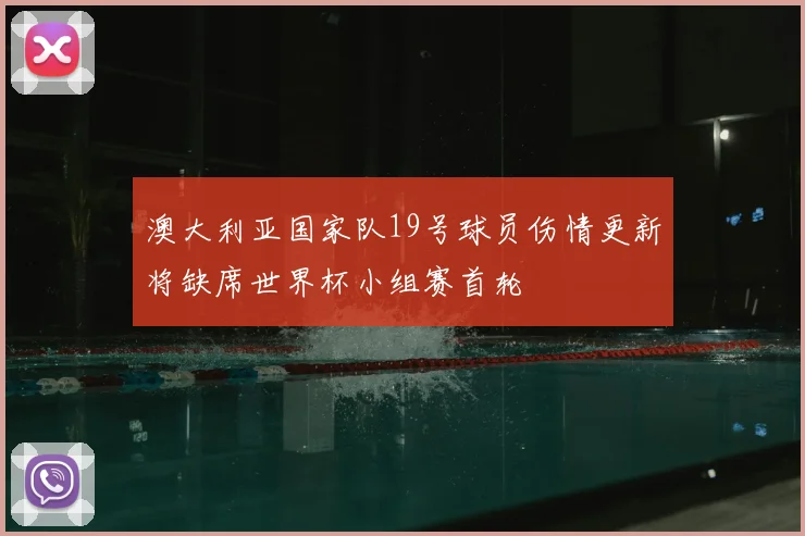 澳大利亚国家队19号球员伤情更新将缺席世界杯小组赛首轮