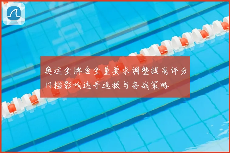 奥运金牌含金量要求调整提高评分门槛影响选手选拔与备战策略