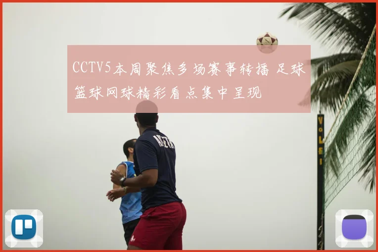 CCTV5本周聚焦多场赛事转播 足球篮球网球精彩看点集中呈现