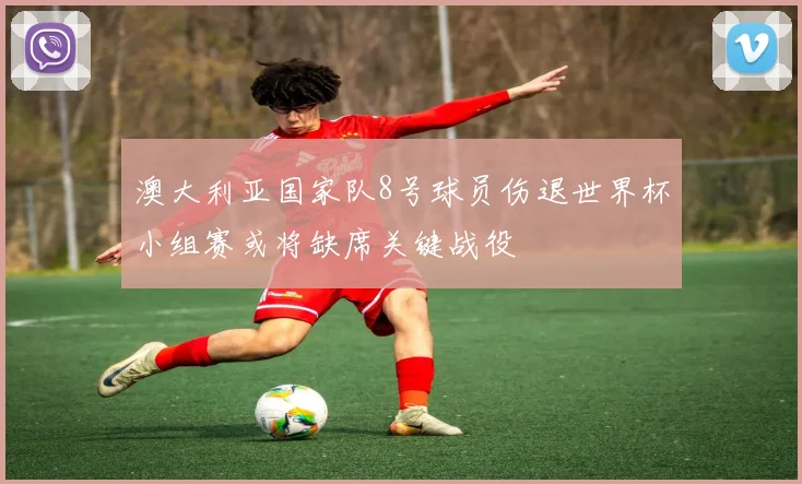 澳大利亚国家队8号球员伤退世界杯小组赛或将缺席关键战役