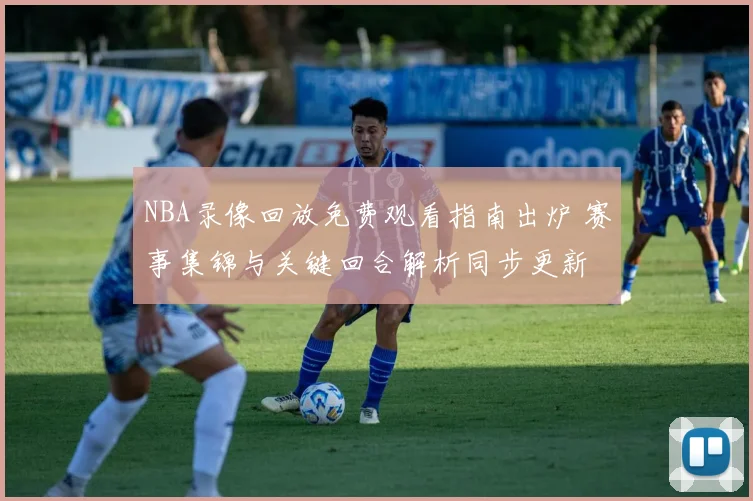 NBA录像回放免费观看指南出炉 赛事集锦与关键回合解析同步更新