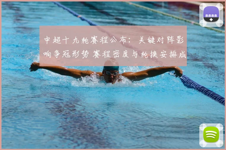 中超十九轮赛程公布：关键对阵影响争冠形势 赛程密度与轮换安排成看点