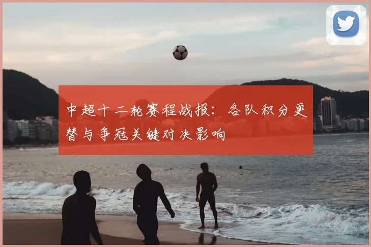中超十二轮赛程战报：各队积分更替与争冠关键对决影响