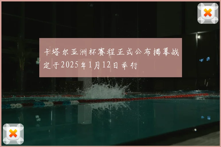 卡塔尔亚洲杯赛程正式公布揭幕战定于2025年1月12日举行