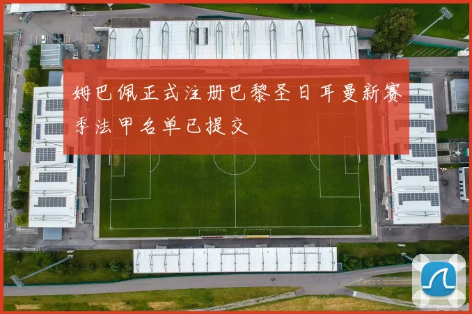 姆巴佩正式注册巴黎圣日耳曼新赛季法甲名单已提交
