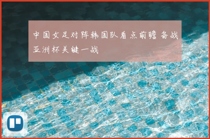 中国女足对阵韩国队看点前瞻 备战亚洲杯关键一战