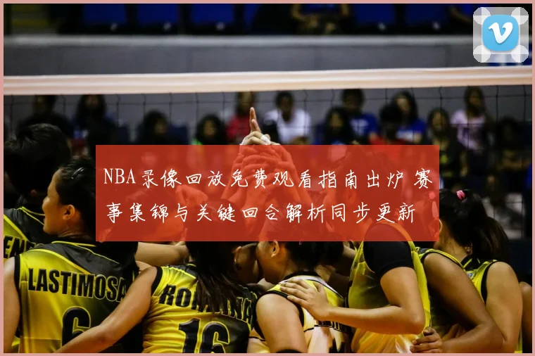NBA录像回放免费观看指南出炉 赛事集锦与关键回合解析同步更新