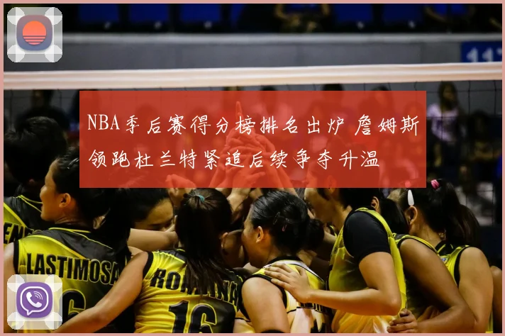 NBA季后赛得分榜排名出炉 詹姆斯领跑杜兰特紧追后续争夺升温