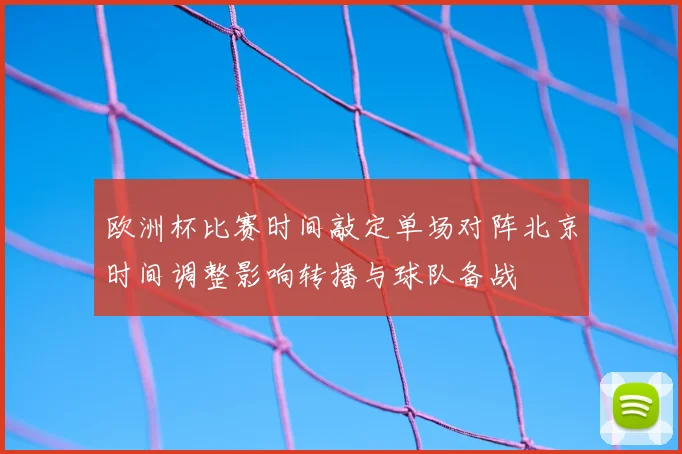 欧洲杯比赛时间敲定单场对阵北京时间调整影响转播与球队备战