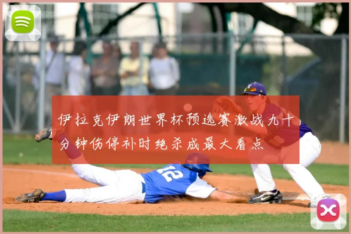 伊拉克伊朗世界杯预选赛激战九十分钟伤停补时绝杀成最大看点