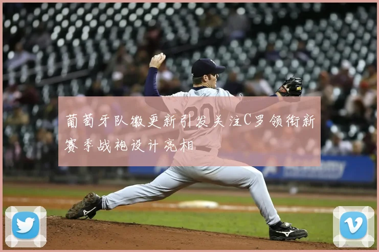 葡萄牙队徽更新引发关注C罗领衔新赛季战袍设计亮相