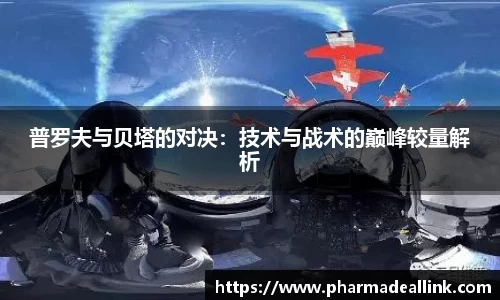 普罗夫与贝塔的对决：技术与战术的巅峰较量解析